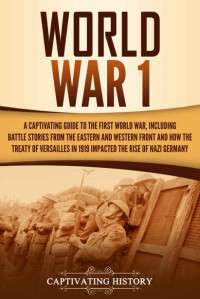 Captivating History — World War 1: A Captivating Guide to the First World War, Including Battle Stories from the Eastern and Western Front and How the Treaty of Versailles in ... Rise of Nazi Germany (Captivating History)