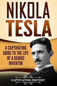 Captivating History [History, Captivating] — Nikola Tesla: A Captivating Guide to the Life of a Genius Inventor