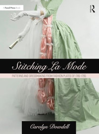 Carolyn Dowdell — Stitching La Mode: Patterns and Dressmaking from Fashion Plates of 1785-1795