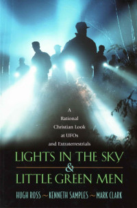 Kenneth Richard Samples & Hugh Ross & Mark Clark [Samples, Kenneth Richard & Ross, Hugh & Clark, Mark] — Lights in the Sky & Little Green Men: A Rational Christian Look at UFOs and Extraterrestrials
