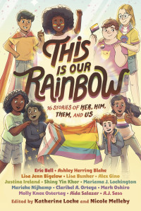 Eric Bell, Lisa Jenn Bigelow, Ashley Herring Blake, Lisa Bunker, Alex Gino, Justina Ireland, Katherine Locke, Mariama J. Lockington, Nicole Melleby, Marieke Nijkamp, Claribel A. Ortega, Mark Oshiro, Molly Knox Ostertag, Aisa Salazar, AJ Sass — This Is Our Rainbow: 16 Stories of Her, Him, Them, and Us