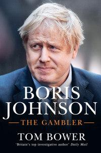 Tom Bower [Bower, Tom] — Boris Johnson: The Gambler