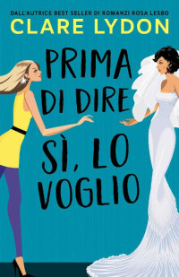 Clare Lydon — Prima Di Dire Si, Lo Voglio (Italian Edition)