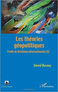 DUSSOUY, Gérard [DUSSOUY, Gérard] — Les theories géopolitiques : traité des relations internationales (I)