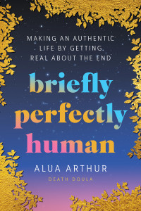 Alua Arthur — Briefly Perfectly Human: Making an Authentic Life by Getting Real About the End