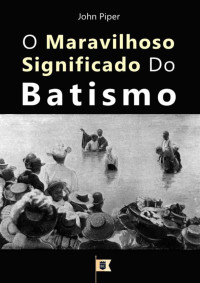 William Teixeira — O Maravilhoso Significado do Batismo - John Piper
