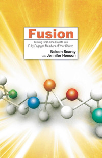 Nelson Searcy & Jennifer Henson [Searcy, Nelson & Henson, Jennifer] — Fusion: Turning First-Time Guests Into Fully-Engaged Members of Your Church