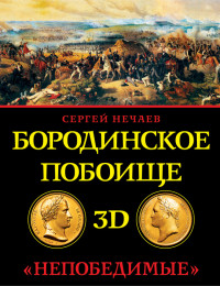 Сергей Юрьевич Нечаев — Бородинское побоище в 3D. «Непобедимые»