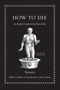 Seneca, James S. Romm — How to Die: An Ancient Guide to the End of Life