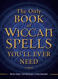Marian Singer & Trish MacGregor & Skye Alexander [Singer, Marian & MacGregor, Trish & Alexander, Skye] — The Only Book of Wiccan Spells You'll Ever Need