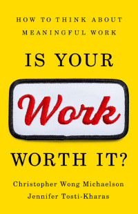 Christopher Wong Michaelson, Jennifer Tosti-Kharas — Is Your Work Worth It?: How to Think About Meaningful Work