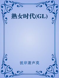 彼岸萧声莫 — 熟女时代(GL)