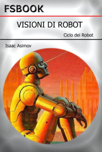Isaac Asimov [Asimov, Isaac] — Visioni Di Robot