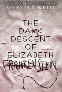 Kiersten White — The Dark Descent of Elizabeth Frankenstein