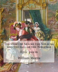 William Morris — The Story of Sigurd the Volsung and the Fall of the Niblungs