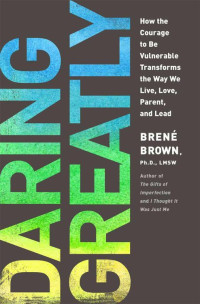 Brown, Brene — Daring Greatly: How the Courage to Be Vulnerable Transforms the Way We Live, Love, Parent, and Lead