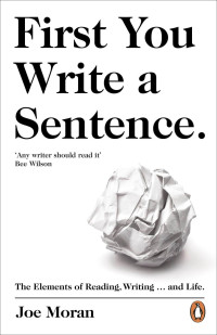 Moran, Joe — First You Write a Sentence: The Elements of Reading, Writing … and Life.