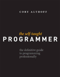 Cory Althoff — The Self-Taught Programmer: The Definitive Guide to Programming Professionally
