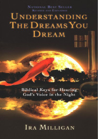Ira Milligan [Milligan, Ira] — The Ultimate Guide to Understanding the Dreams You Dream: Biblical Keys for Hearing God's Voice in the Night