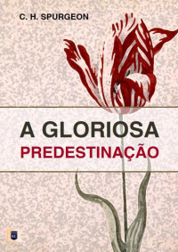 William Teixeira — Sermão Nº 1043, A Gloriosa Predestinação - Charles Haddon Spurgeon
