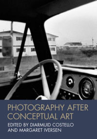 Iversen, Margaret., Costello, Diarmuid. — PHOTOGRAPHY AFTER CONCEPTUAL ART