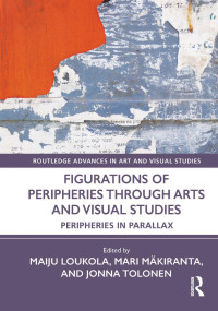 Maiju Loukola, Mari Mäkiranta, Jonna Tolonen, (eds.) — Figurations of Peripheries Through Arts and Visual Studies: Peripheries in Parallax