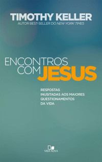 Timothy Keller — Encontros com Jesus: Respostas inusitadas aos maiores questionamentos da vida