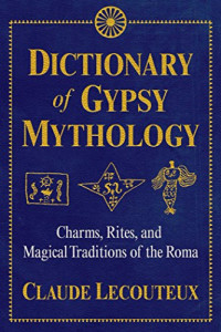Claude Lecouteux — Dictionary of Gypsy Mythology: Charms, Rites, and Magical Traditions of the Roma