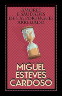 Miguel Esteves Cardoso — Amores e Saudades de Um Português Arreliado