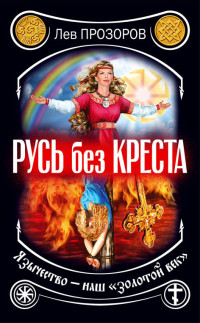 Лев Рудольфович Прозоров — Русь без креста. Язычество – наш «золотой век»
