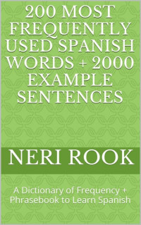 Neri Rook — 200 Most Frequently Used Spanish Words + 2000 Example Sentences: A Dictionary of Frequency + Phrasebook to Learn Spanish