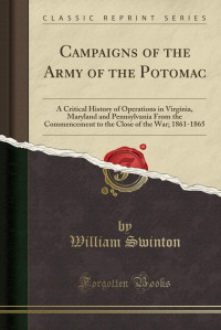 William Swinton — Campaigns of the Army of the Potomac: A Critical History of Operations in Virginia, Maryland and Pennsylvania, From the Commencement to the Close of the War, 1861-1865
