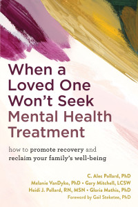C. Alec Pollard, Melanie VanDyke, Gary Mitchell, Heidi J. Pollard, Gloria Mathis — When a Loved One Won't Seek Mental Health Treatment: How to Promote Recovery and Reclaim Your Family's Well-Being