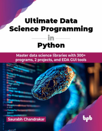 Chandrakar, Saurabh; — Ultimate Data Science Programming in Python: Master data science libraries with 300+ programs, 2 projects, and EDA GUI tools