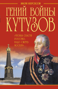 Яков Николаевич Нерсесов — Гений войны Кутузов. «Чтобы спасти Россию, надо сжечь Москву»
