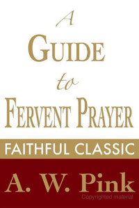 A. W. Pink — A Guide to Fervent Prayer