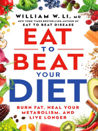 William W. Li, MD — Eat to Beat Your Diet: Burn Fat, Heal Your Metabolism, and Live Longer