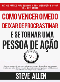 Steve Allen — Como vencer o medo deixar de procrastinar e se tornar uma pessoa de ação