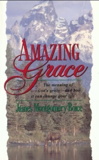 James Montgomery Boice [Boice, James Montgomery] — Amazing Grace : The Meaning of God's Grace — And How It Can Change Your Life