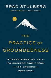 Stulberg, Brad — The Practice of Groundedness: A Transformative Path to Success That Feeds--Not Crushes--Your Soul