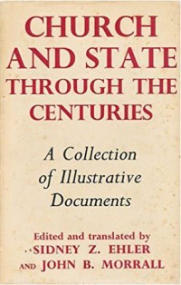 Sidney Z. Ehler, John B. Morrall — Church and State Through the Centuries: A Collection of Historic Documents with Commentaries