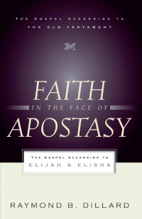 Raymond B. Dillard [Dillard, Raymond B.] — Faith in the Face of Apostasy: The Gospel According to Elijah & Elisha (Gospel According to the Old Testament)