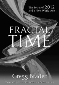 Gregg Braden — Fractal Time: The Secret of 2012 and a New World Age
