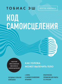 Тобиас Эш — Код самоисцеления. Как голова может вылечить тело