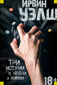 Ирвин Уэлш — Три истории о любви и химии (сборник)