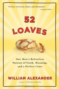 William Alexander — 52 Loaves: One Man's Relentless Pursuit of Truth, Meaning, and a Perfect Crust