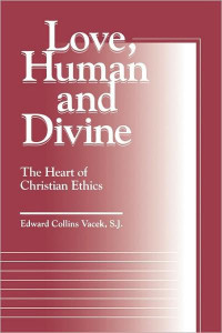 Edward Collins Vacek [Vacek, Edward Collins] — Love, Human and Divine: The Heart of Christian Ethics