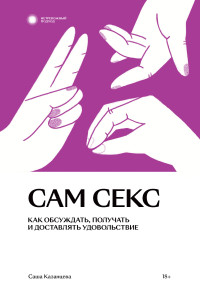 Александра Казанцева — Сам секс. Как обсуждать, получать и доставлять удовольствие