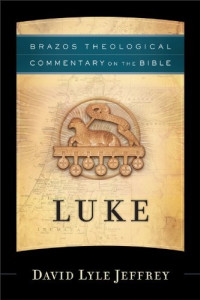 David Lyle Jeffrey [Jeffrey, David Lyle] — Luke (Brazos Theological Commentary on the Bible)