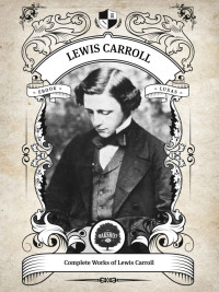 Lewis Carroll — The Complete Works of Lewis Carroll (Illustrated, Inline Footnotes) (Classics Book 2)